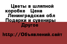Цветы в шляпной коробке › Цена ­ 3 000 - Ленинградская обл. Подарки и сувениры » Другое   